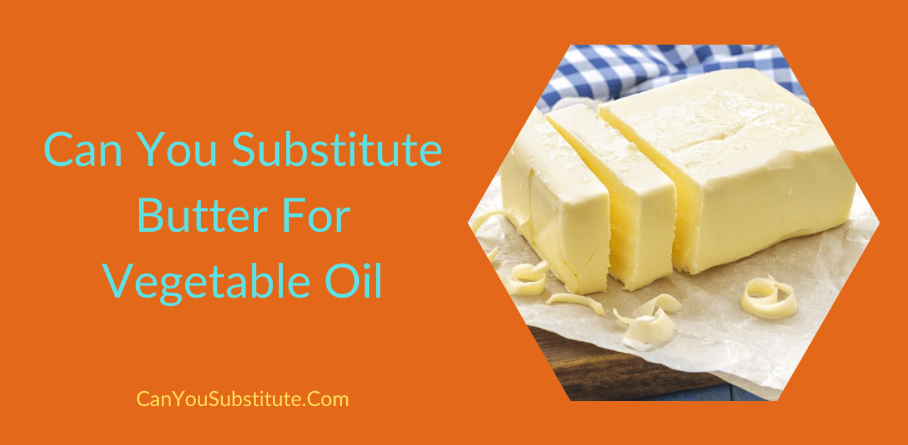 Can You Substitute Butter For Vegetable Oil
