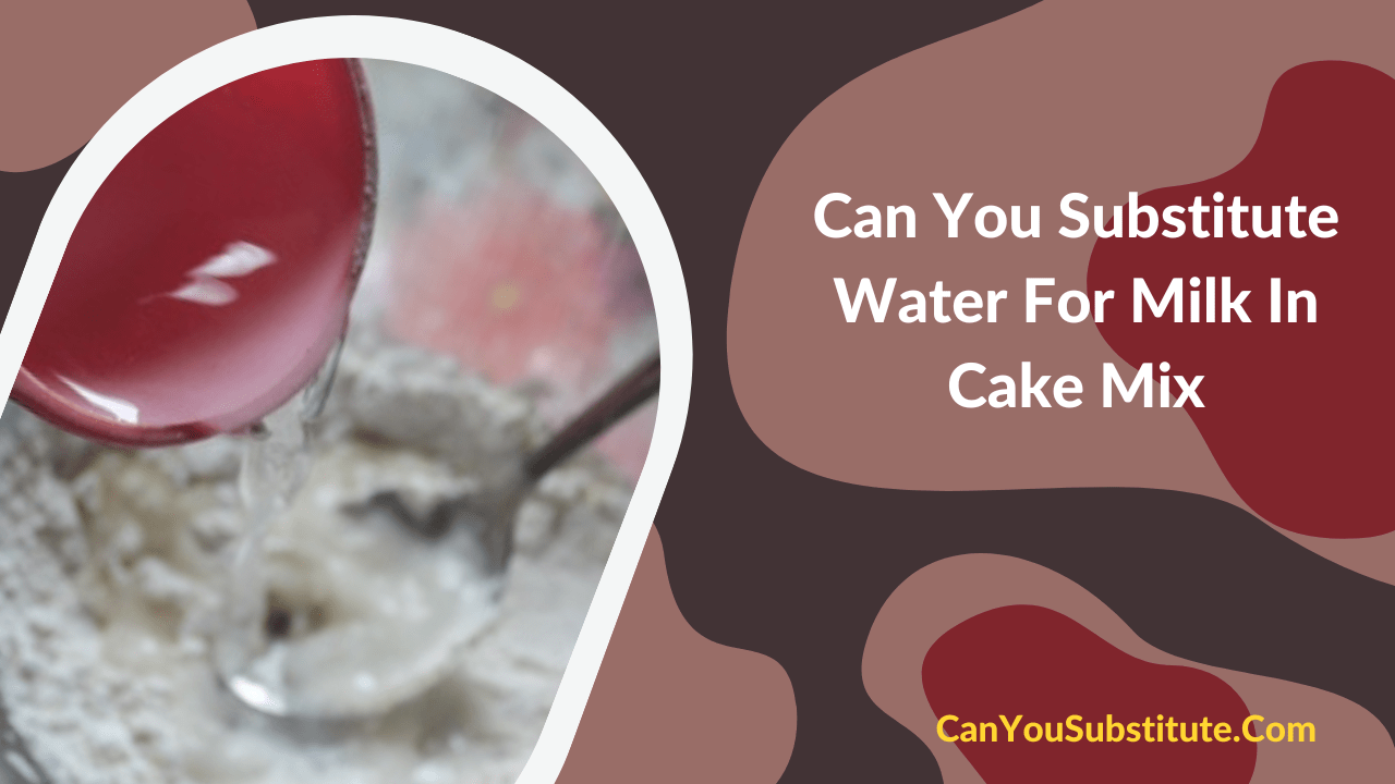 Can You Substitute Water For Milk In Cake Mix