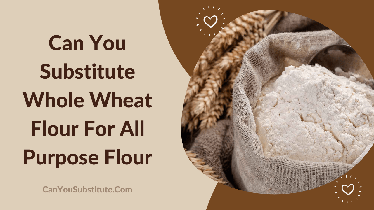 Can You Substitute Whole Wheat Flour For All Purpose Flour
